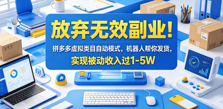 放弃无效副业！拼多多虚拟类目自动模式，机器人帮你发货，实现被动收入过1-5W【揭秘】-AI学习资源网