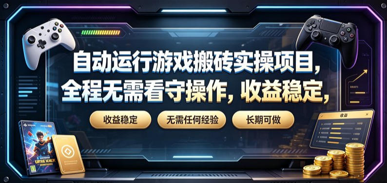 自动运行游戏搬砖实操项目，全程无需看守操作，收益稳定，无需任何经验，长期可做【揭秘】-AI学习资源网