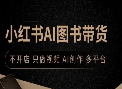 小红书AI图书带货，不开店，只做视频，AI创作，多平台-AI学习资源网