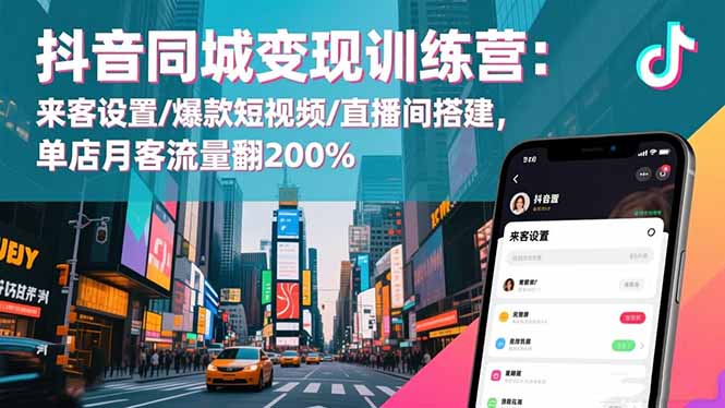 抖音同城变现训练营:来客设置/爆款短视频/直播间搭建,单店月客流量翻200%-AI学习资源网