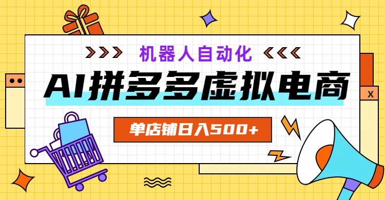 AI拼多多虚拟电商，配合机器人打造一个日入500的自动化店铺-AI学习资源网
