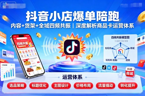 抖音小店爆单陪跑，内容＋货架＋全域四频共振，深度解析抖音商品卡运营体系-AI学习资源网