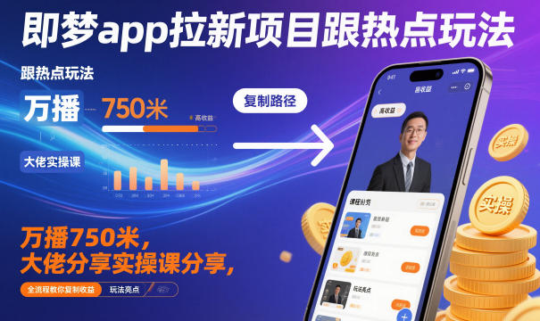 即梦app拉新项目跟热点玩法,万播750米,大佬分享实操课分享,全流程教你复制收益-AI学习资源网