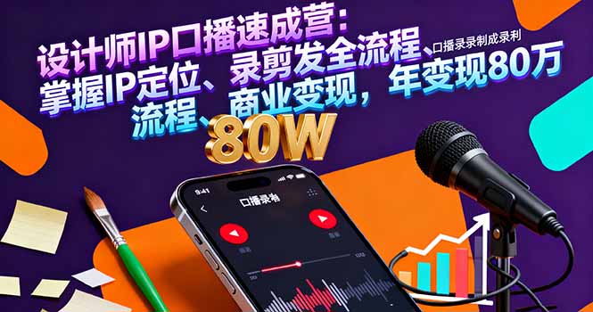 设计师IP口播速成营：掌握IP定位、录剪发全流程、商业变现，年变现80万-AI学习资源网