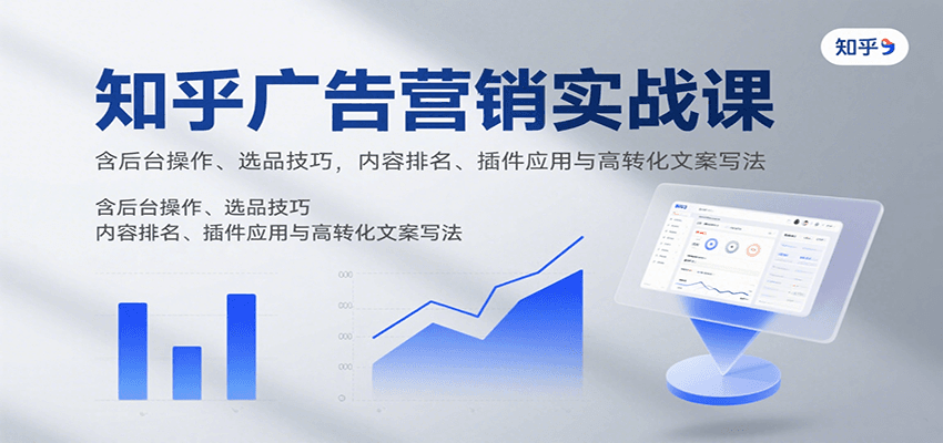 知乎广告营销实战课，含后台操作、选品技巧，内容排名、插件应用与高转化文案写法-AI学习资源网