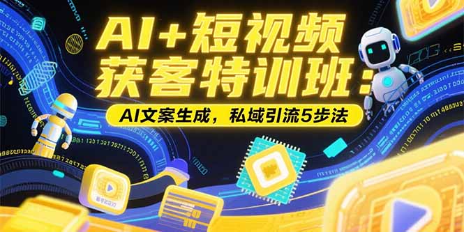 AI+短视频获客特训班：账号定位技巧，AI文案生成，私域引流5步法-AI学习资源网