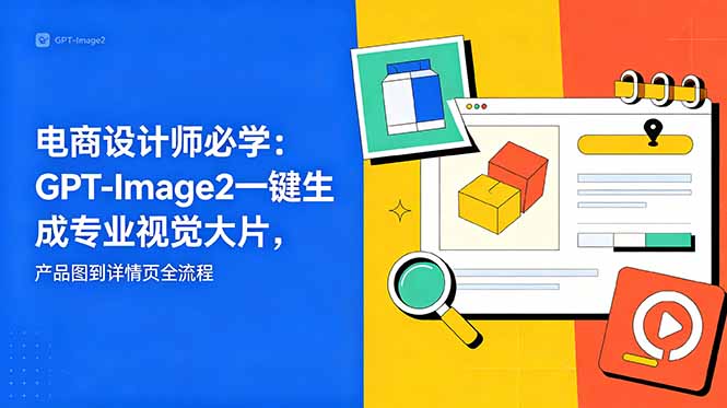 电商设计师必学-更新:GPT-Image2一键生成专业视觉大片,产品图到详情页全流程-AI学习资源网