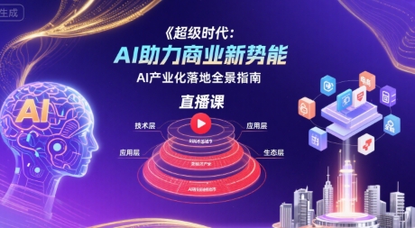 超级时代：AI助力商业新势能直播课，AI产业化落地全景指南-AI学习资源网