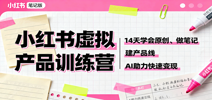 小红书虚拟产品训练营：14天学会原创、做笔记、建产品线，AI助力快速变现-AI学习资源网