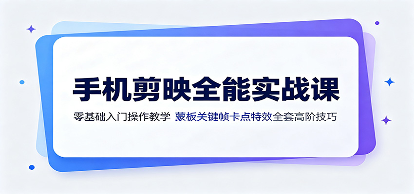 手机剪映全能实战课：零基础入门操作教学，蒙版关键帧卡点特效全套高阶技巧-AI学习资源网