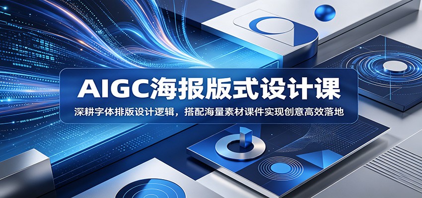 AIGC海报版式设计课：深耕字体排版设计逻辑，搭配海量素材课件实现创意高效落地-AI学习资源网