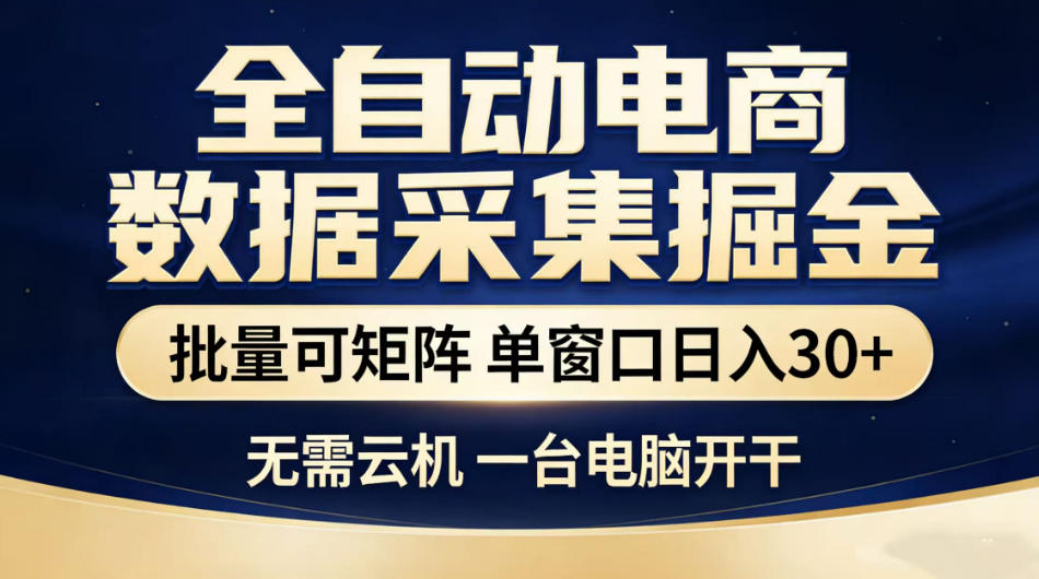 全自动电商数据采集掘金，批量可矩阵单窗口日入30+，无需云机一台电脑开干【揭秘】-AI学习资源网