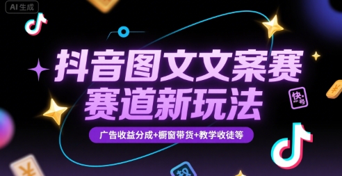 抖音图文文案赛道新玩法，快速养号起号，广告收益分成+橱窗带货+教学收徒等-AI学习资源网