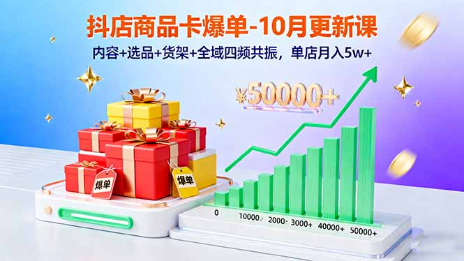 抖店商品卡爆单-10月新课：内容+选品+货架+全域四频共振，单店月入5w+-AI学习资源网