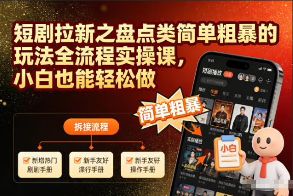 短剧拉新之盘点类简单粗暴的玩法全流程实操课,小白也能轻松做-AI学习资源网
