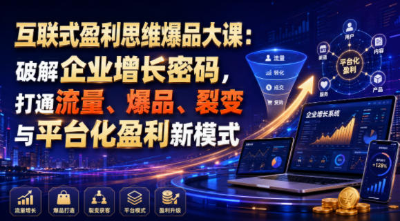 互联式盈利思维爆品大课:破解企业增长密码,打通流量、爆品、裂变与平台化盈利新模式-AI学习资源网