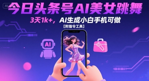 今日头条号AI美女跳舞，3天1k+，AI生成小白手机可做【附指令工具】-AI学习资源网