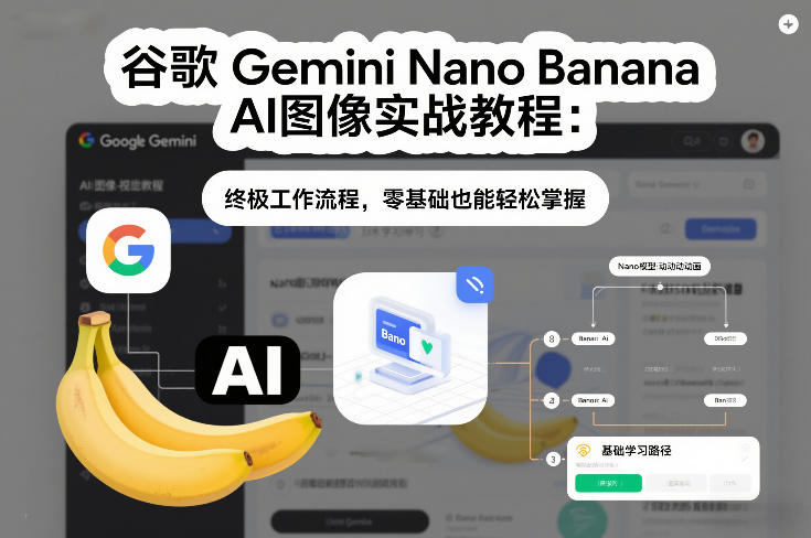 谷歌Gemini Nano Banana AI图像实战教程：终极工作流程，零基础也能轻松掌握-AI学习资源网