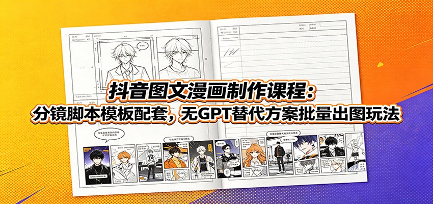 抖音图文漫画制作课程:分镜脚本模板配套,无GPT替代方案批量出图玩法-AI学习资源网