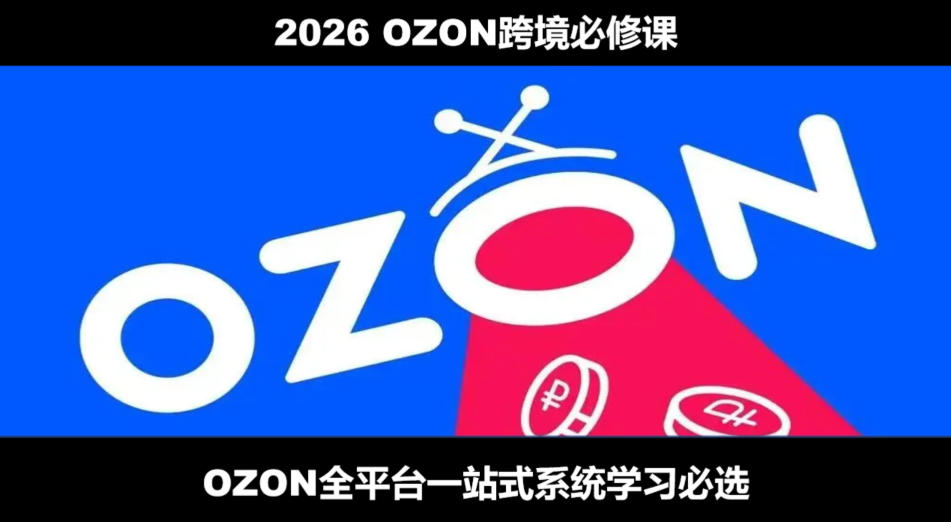 2026最新OZON全流程运营实操跨境电商平台教程，OZON全流程一站式系统学习必修课，从开店到跟卖到精铺-AI学习资源网