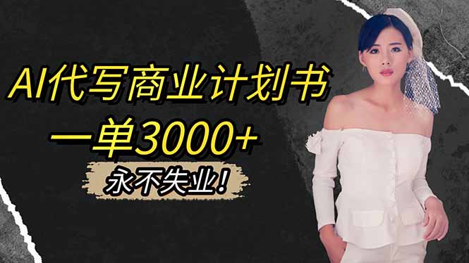 AI代写商业计划书,一单3000+,提供接单渠道,主打长期稳定,永不失业-AI学习资源网