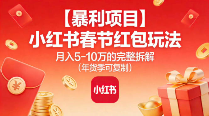 【暴利项目】小红书春节红包玩法月入5W的完整拆解(年货季可复制)-AI学习资源网