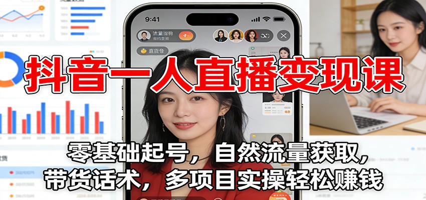抖音一人直播变现课：零基础起号，自然流量获取，带货话术，多项目实操轻松赚钱-AI学习资源网