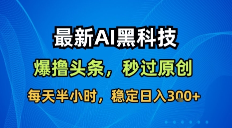 最新AI黑科技软件撸头条搬运，无需任何指令，秒过原创，每天半小时，稳定日入3张【揭秘】-AI学习资源网