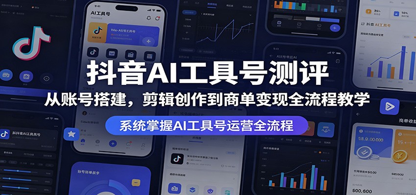 抖音AI工具号测评：从账号搭建，剪辑创作到商单变现全流程教学-AI学习资源网