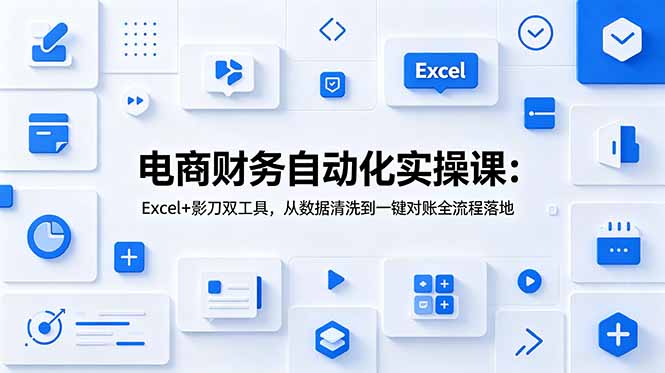 电商财务自动化实操课：Excel+影刀双工具，从数据清洗到一键对账全流程落地-AI学习资源网