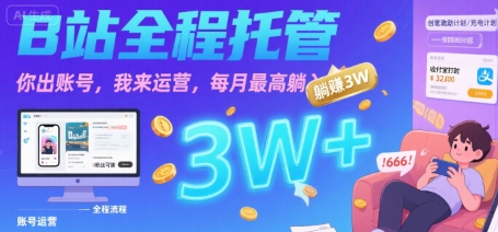 【B站全程托管 】你出账号，我来运营，每月最高躺入3W【揭秘】-AI学习资源网