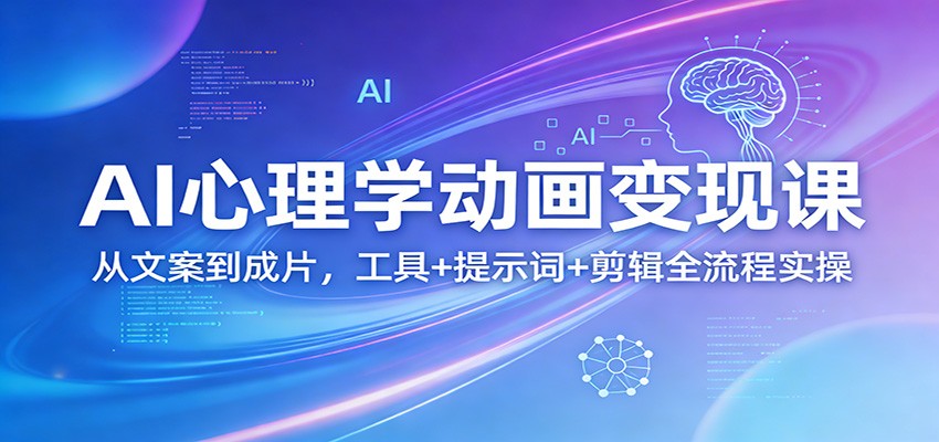 AI心理学动画变现课：从文案到成片，工具+提示词+剪辑全流程实操-AI学习资源网