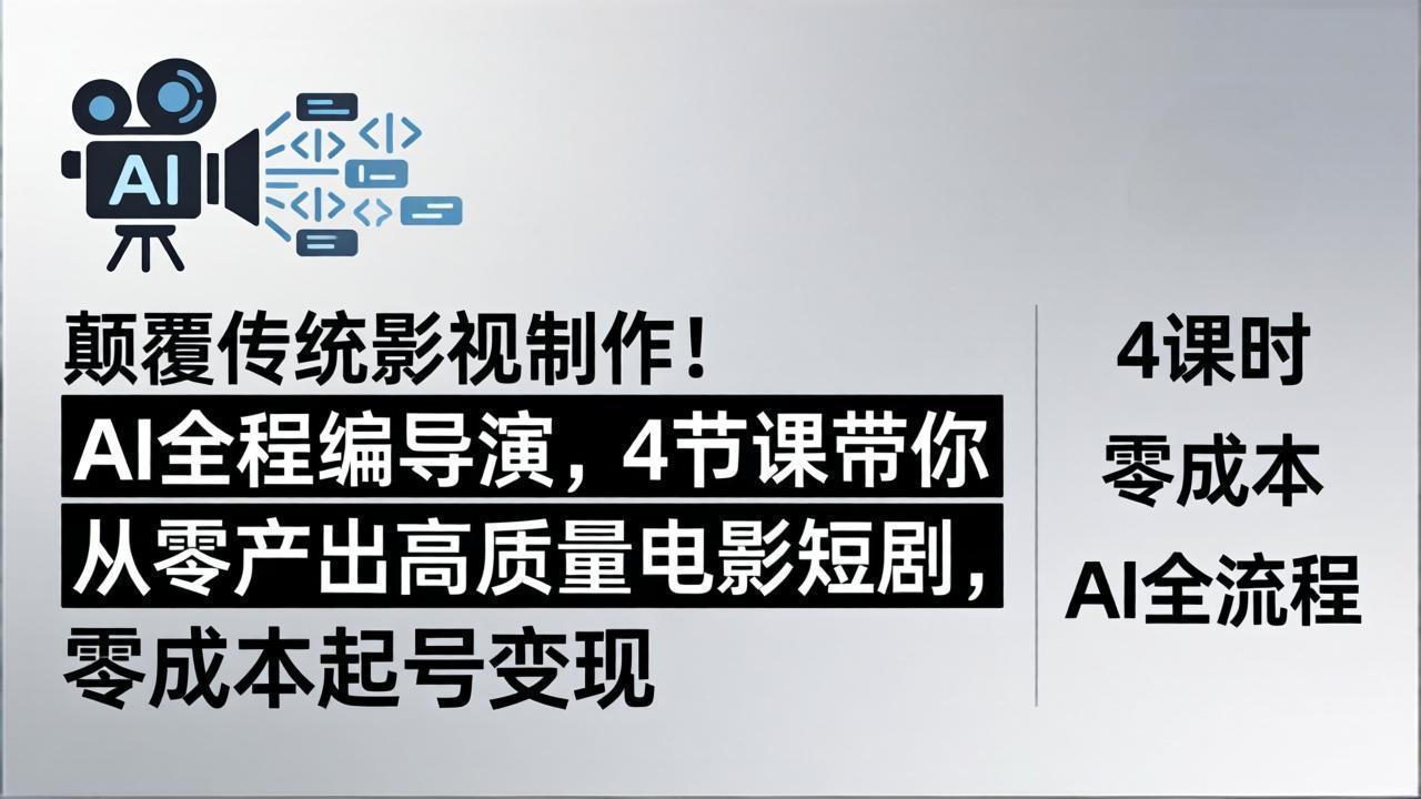 颠覆传统影视制作！AI全程编导演，4节课带你从零产出高质量电影短剧，零成本起号变现-AI学习资源网