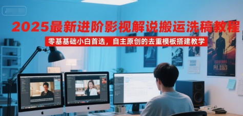 2025最新进阶影视解说搬运洗稿教程，零基础小白首选，自主原创的去重模板搭建教学-AI学习资源网