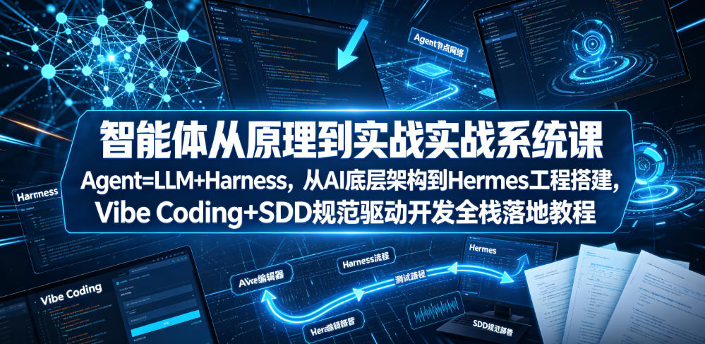 智能体从原理到实战系统课Agent=LLM+Harness，从AI底层架构到Hermes工程搭建，Vibe Coding+SDD规范驱动开发全栈落地教程-AI学习资源网