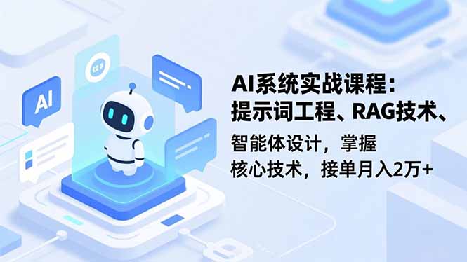 AI系统实战课程,提示词工程、RAG技术、智能体设计,掌握核心技术,接单月入2万+-AI学习资源网