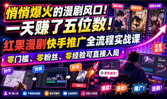 悄悄爆火的漫剧风口！一天賺了五位数！红果漫剧快手推广全流程实战课，零门槛、零粉丝、零经验可直接入局-AI学习资源网