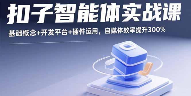 扣子智能体实战课，基础概念+开发平台+插件运用，自媒体效率提升300%-AI学习资源网