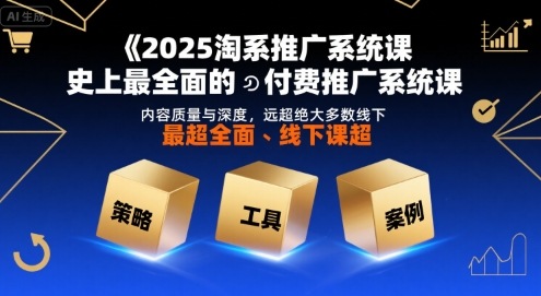 2025淘系推广系统课，史上最全面的付费推广系统课，内容质量与深度，远超绝大多数线下课-AI学习资源网