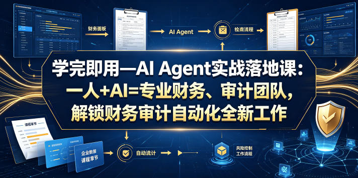 学完即用—AI Agent实战落地课：一人+AI=专业财务、审计团队，解锁财务审计自动化全新工作模式-AI学习资源网