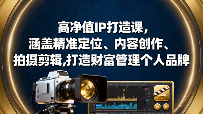 高净值IP打造课，涵盖精准定位、内容创作、拍摄剪辑,打造财富管理个人品牌-AI学习资源网