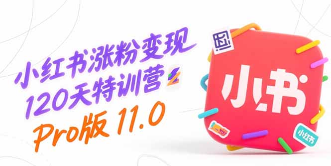 小红书涨粉变现120天特训营Pro版11.0：从0到1掌握平台运营,内容制作和变现-AI学习资源网