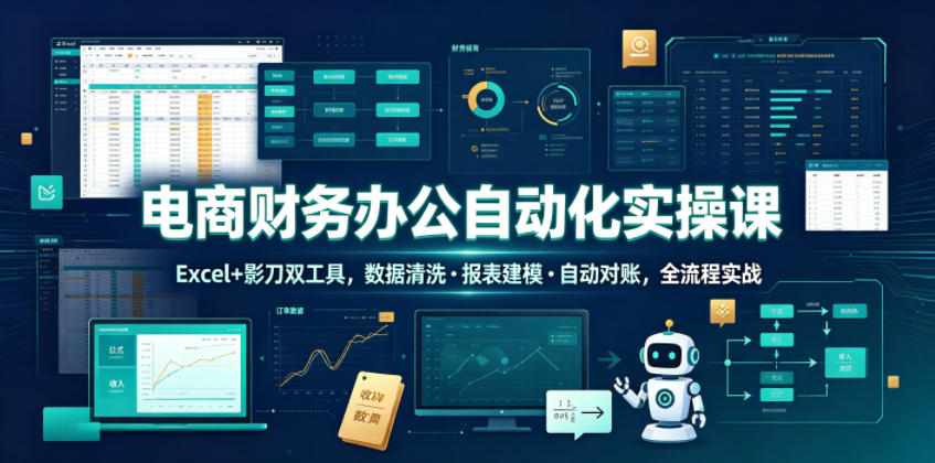 电商财务办公自动化实操课,Excel+影刀双工具,数据清洗・报表建模・自动对账,全流程实战-AI学习资源网