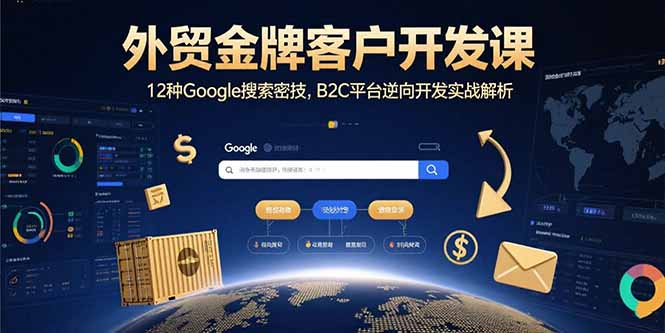 外贸金牌客户开发课，12种Google搜索密技，B2C平台逆向开发实战解析-AI学习资源网