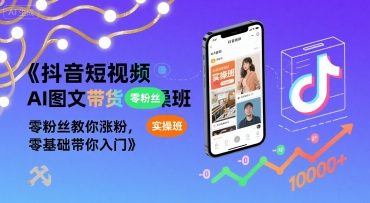 抖音短视频AI图文带货实操班，零粉丝教你涨粉，零基础带你入门-AI学习资源网