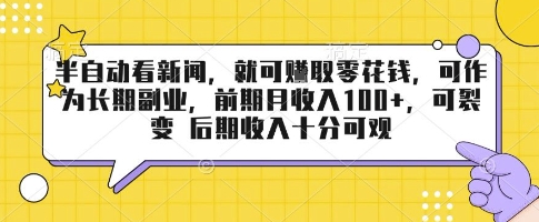 半自动看新闻，就可挣取零花钱，可作为长期副业，前期月收入1张+，可裂变 后期收入十分可观【揭秘】-AI学习资源网