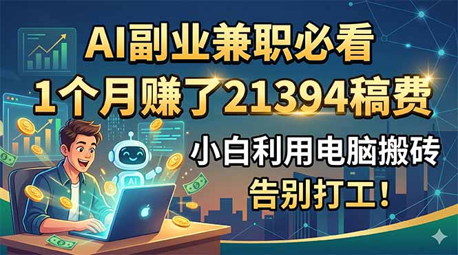 AI副业兼职必看，1个月赚了21394稿费，小白利用电脑搬砖，告别打工！-AI学习资源网