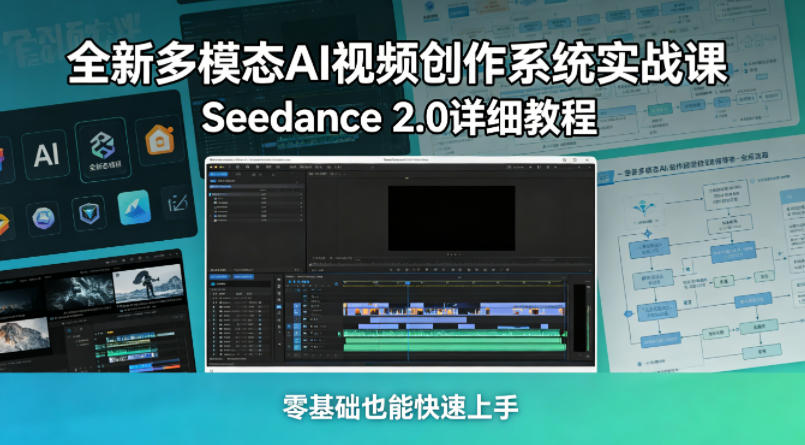 全新多模态AI视频创作系统实战课，Seedance 2.0详细教程，零基础也能快速上手-AI学习资源网