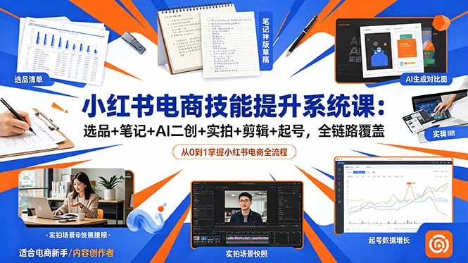 小红书电商技能提升系统课:选品+笔记+AI二创+实拍+剪辑+起号,全链路覆盖-AI学习资源网