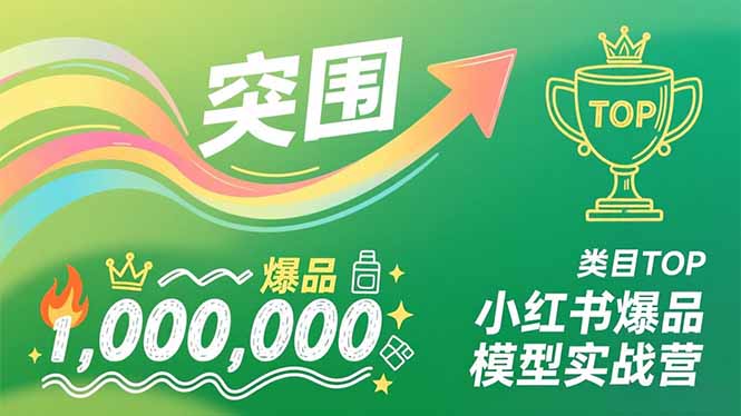 小红书爆品模型实战营，从新品突围到成为类目TOP，可复制路径，打造多个营收百万级爆品-AI学习资源网